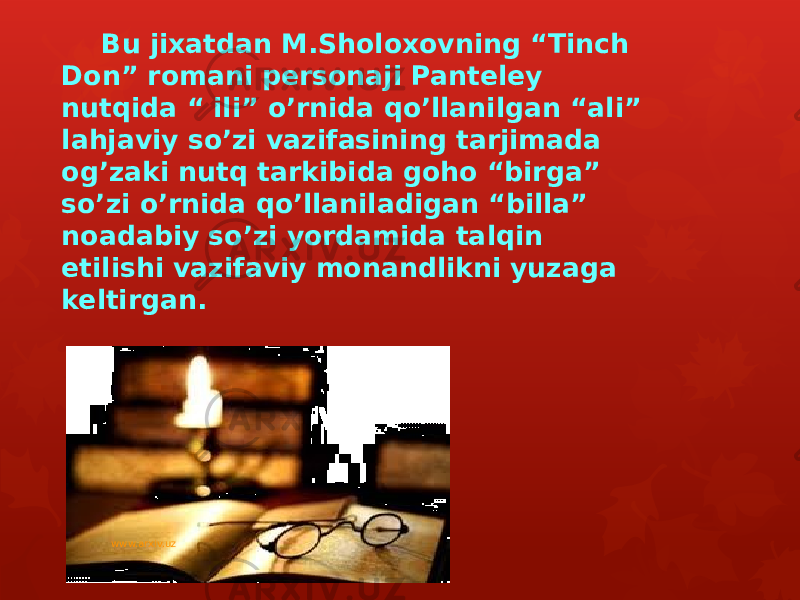 Bu jixatdan M.Sholoxovning “Tinch Don” romani personaji Panteley nutqida “ ili” o’rnida qo’llanilgan “ali” lahjaviy so’zi vazifasining tarjimada og’zaki nutq tarkibida goho “birga” so’zi o’rnida qo’llaniladigan “billa” noadabiy so’zi yordamida talqin etilishi vazifaviy monandlikni yuzaga keltirgan. www.arxiv.uz 