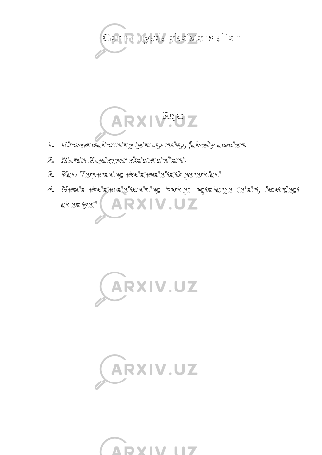 Germaniyada ekzistensializm Reja: 1. Ekzistensializmning ijtimoiy-ruhiy, falsafiy asoslari. 2. Martin Xaydegger ekzistensializmi. 3. Karl Yaspersning ekzistensialistik qarashlari. 4. Nemis ekzistensializmining boshqa oqimlarga ta’siri, hozirdagi ahamiyati. 