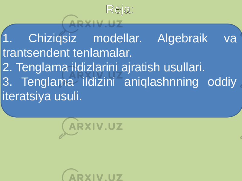 Reja: 1. Chiziqsiz modellar. Algebraik va trantsendent tenlamalar. 2. Tenglama ildizlarini ajratish usullari. 3. Tenglama ildizini aniqlashnning oddiy iteratsiya usuli. 