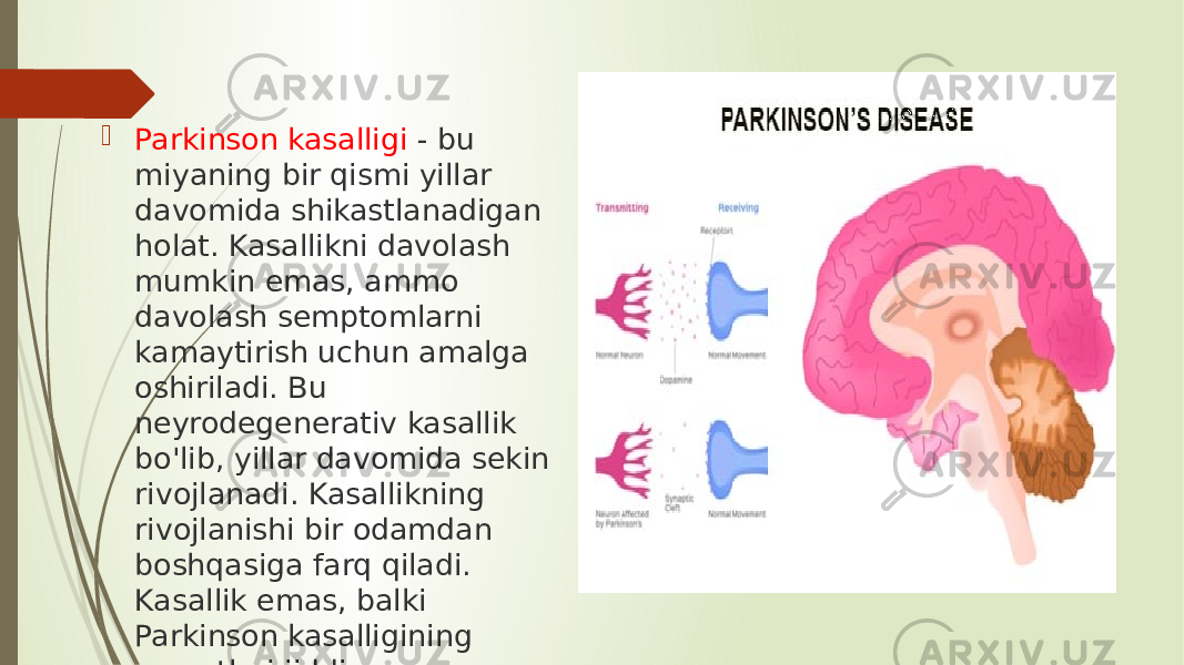  Parkinson kasalligi - bu miyaning bir qismi yillar davomida shikastlanadigan holat. Kasallikni davolash mumkin emas, ammo davolash semptomlarni kamaytirish uchun amalga oshiriladi. Bu neyrodegenerativ kasallik bo&#39;lib, yillar davomida sekin rivojlanadi. Kasallikning rivojlanishi bir odamdan boshqasiga farq qiladi. Kasallik emas, balki Parkinson kasalligining asoratlari jiddiy. 