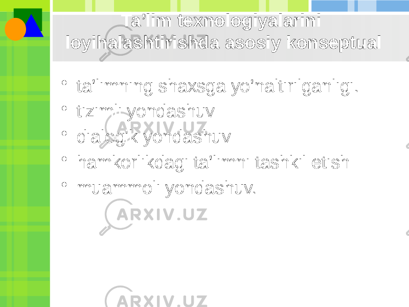 Ta’lim texnologiyalarini loyihalashtirishda asosiy konseptual • ta’limning shaxsga yo’naltirilganligi. • tizimli yondashuv • dialogik yondashuv • hamkorlikdagi ta’limni tashkil etish • muammoli yondashuv. 