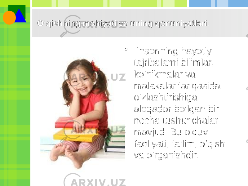 O’qishning mohiyati va uning qonuniyatlari. • Insonning hayotiy tajribalarni bilimlar, ko‘nikmalar va malakalar tariqasida o‘zlashtirishiga aloqador bo’lgan bir necha tushunchalar mavjud. Bu o‘quv faoliyati, ta’lim, o‘qish va o‘rganishdir. 