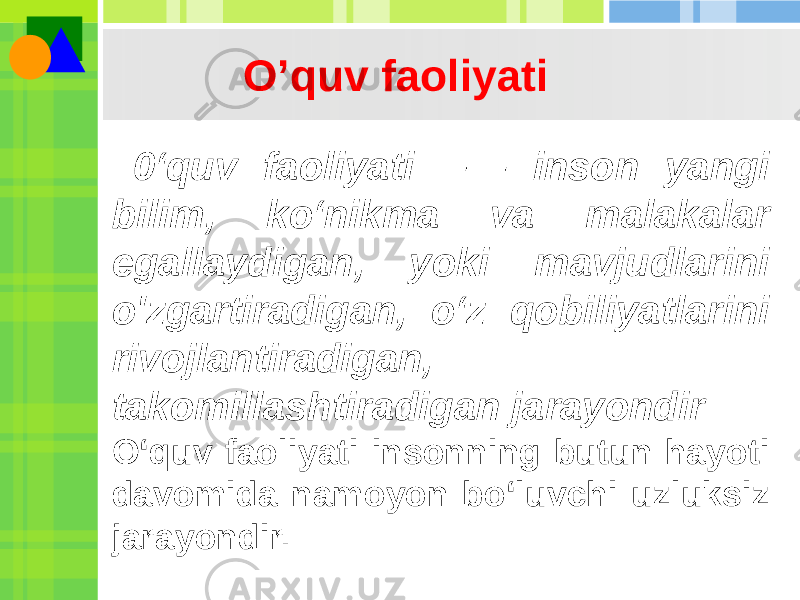 O’quv faoliyati 0‘quv faoliyati — inson yangi bilim, ko‘nikma va malakalar egallaydigan, yoki mavjudlarini o&#39;zgartiradigan, o‘z qobiliyatlarini rivojlantiradigan, takomillashtiradigan jarayondir O‘quv faoliyati insonning butun hayoti davomida namoyon bo‘luvchi uzluksiz jarayondir. 