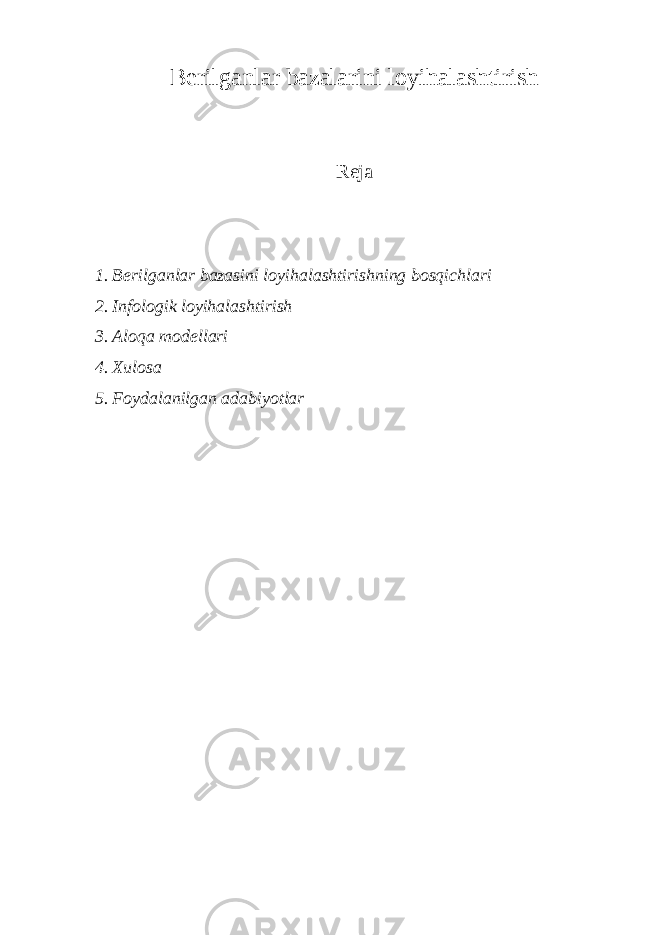 Berilganlar bazalarini loyihalashtirish Reja 1. Berilganlar bazasini loyihalashtirishning bosqichlari 2. Infologik loyihalashtirish 3. Aloqa modellari 4. Xulosa 5. Foydalanilgan adabiyotlar 