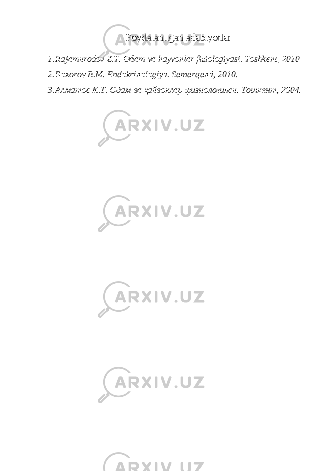 Foydalanilgan adabiyotlar 1. Rajamurodov Z.T. Odam va hayvonlar fiziologiyasi. Toshkent, 2010 2. Bozorov B.M. Endokrinologiya. Samarqand, 2010. 3. Алматов К.Т. Одам ва ҳайвонлар физиологияси. Тошкент, 2004. 