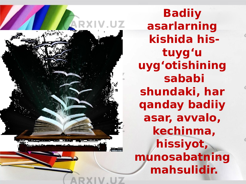 Badiiy asarlarning kishida his- tuyg‘u uyg‘otishining sababi shundaki, har qanday badiiy asar, avvalo, kechinma, hissiyot, munosabatning mahsulidir. 