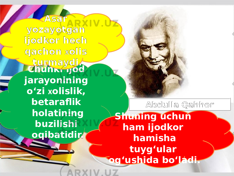 Chunki ijod jarayonining o‘zi х olislik, betaraflik holatining buzilishi oqibatidir. Asar yozayotgan ijodkor hech qachon х olis turmaydi. Shuning uchun ham ijodkor hamisha tuyg‘ular og‘ushida bo‘ladi. Abdulla Qahhor30 240A 0D 0F 0D 0B 1E0D 0B 0D 