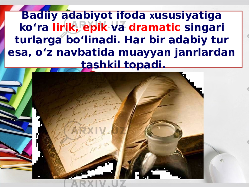 Badiiy adabiyot ifoda х ususiyatiga ko‘ra lirik, epik va dramatic singari turlarga bo‘linadi. Har bir adabiy tur esa, o‘z navbatida muayyan janrlardan tashkil topadi. 