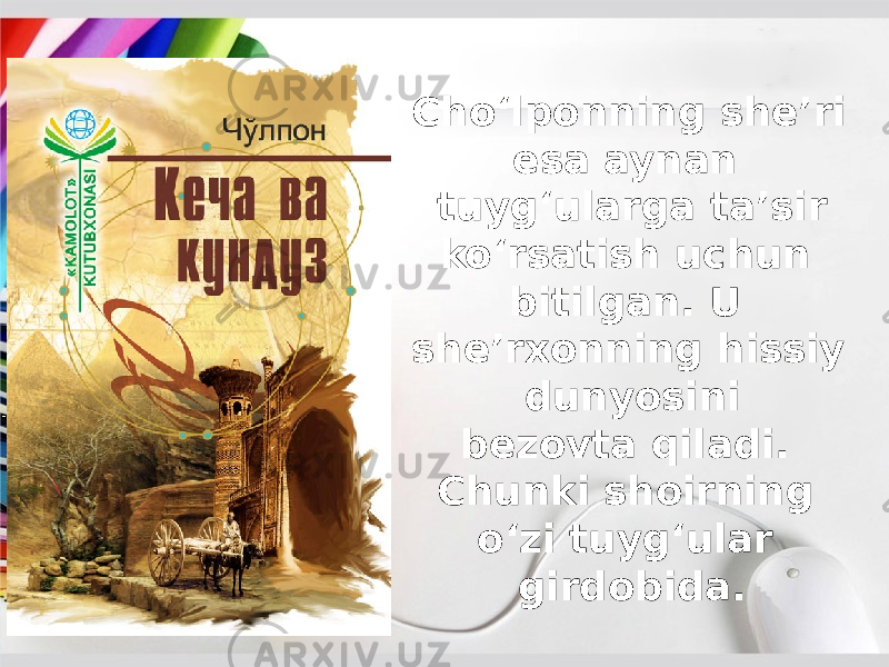 Cho‘lponning she’ri esa aynan tuyg‘ularga ta’sir ko‘rsatish uchun bitilgan. U she’rxonning hissiy dunyosini bezovta qiladi. Chunki shoirning o‘zi tuyg‘ular girdobida. 