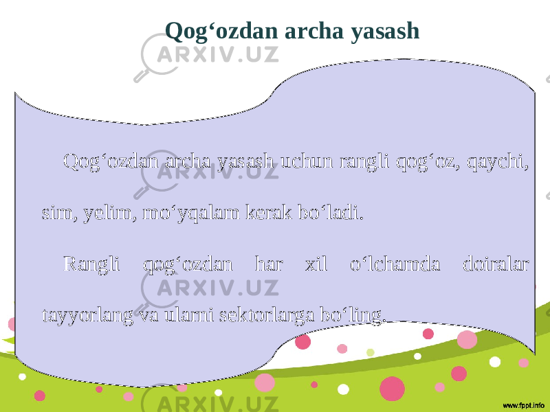 Qog‘ozdan archa yasash Qog‘ozdan archa yasash uchun rangli qog‘oz, qaychi, sim, yelim, mo‘yqalam kerak bo‘ladi. Rangli qog‘ozdan har xil o‘lchamda doiralar tayyorlang va ularni sektorlarga bo‘ling. 