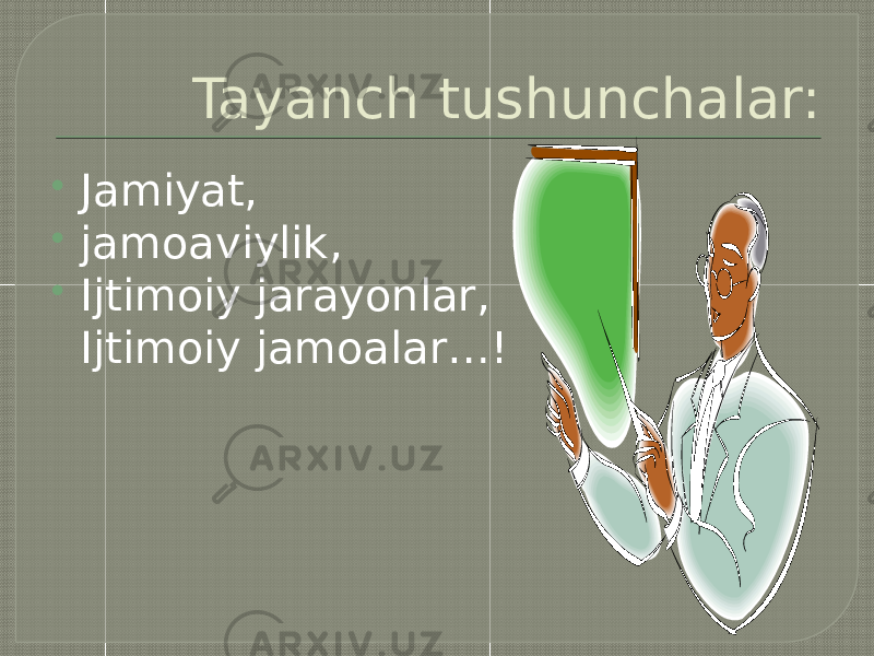 Tayanch tushunchalar:  Jamiyat,  jamoaviylik,  Ijtimoiy jarayonlar, Ijtimoiy jamoalar…! 