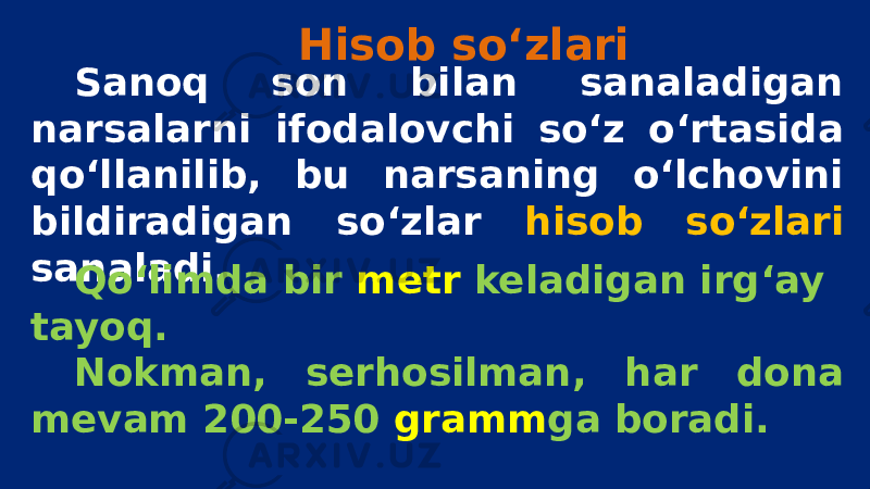 Hisob so‘zlari Sanoq son bilan sanaladigan narsalarni ifodalovchi so‘z o‘rtasida qo‘llanilib, bu narsaning o‘lchovini bildiradigan so‘zlar hisob so‘zlari sanaladi. Qo‘limda bir metr keladigan irg‘ay tayoq. Nokman, serhosilman, har dona mevam 200-250 gramm ga boradi. 