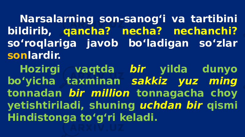 Narsalarning son-sanog‘i va tartibini bildirib, qancha? necha? nechanchi? so‘roqlariga javob bo‘ladigan so‘zlar son lardir. Hozirgi vaqtda bir yilda dunyo bo‘yicha taxminan sakkiz yuz ming tonnadan bir million tonnagacha choy yetishtiriladi, shuning uchdan bir qismi Hindistonga to‘g‘ri keladi. 