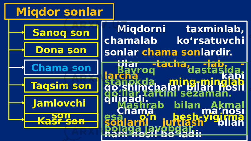 Miqdor sonlar Sanoq son Dona son Chama son Taqsim son Jamlovchi son Kasr son Miqdorni taxminlab, chamalab ko‘rsatuvchi sonlar chama son lardir. Ular -tacha, -lab, - larcha kabi qo‘shimchalar bilan hosil qilinadi. Chama ma’nosi sonlarni juftlash bilan ham hosil bo‘ladi: Bayroq dastasida, stanokda ming-minglab qo‘llar taftini sezaman. Mashrab bilan Akmal esa o‘n besh-yigirma bolaga javobgar. 