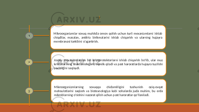 1 Mikroorganizmlar sovuq muhitda omon qolish uchun turli mexanizmlarni ishlab chiqdilar, masalan, antifriz birikmalarini ishlab chiqarish va ularning hujayra membranasi tarkibini o&#39;zgartirish. Asosiy mexanizmlardan biri kriyoprotektorlarni ishlab chiqarish bo&#39;lib, ular muz kristallarining shakllanishiga to&#39;sqinlik qiladi va past haroratlarda hujayra tuzilishi yaxlitligini saqlaydi. Mikroorganizmlarning sovuqqa chidamliligini tushunish oziq-ovqat mahsulotlarini saqlash va biotexnologiya kabi sohalarda juda muhim, bu erda mikroblarning o&#39;sishini nazorat qilish uchun past haroratlar qo&#39;llaniladi.1 2 3 