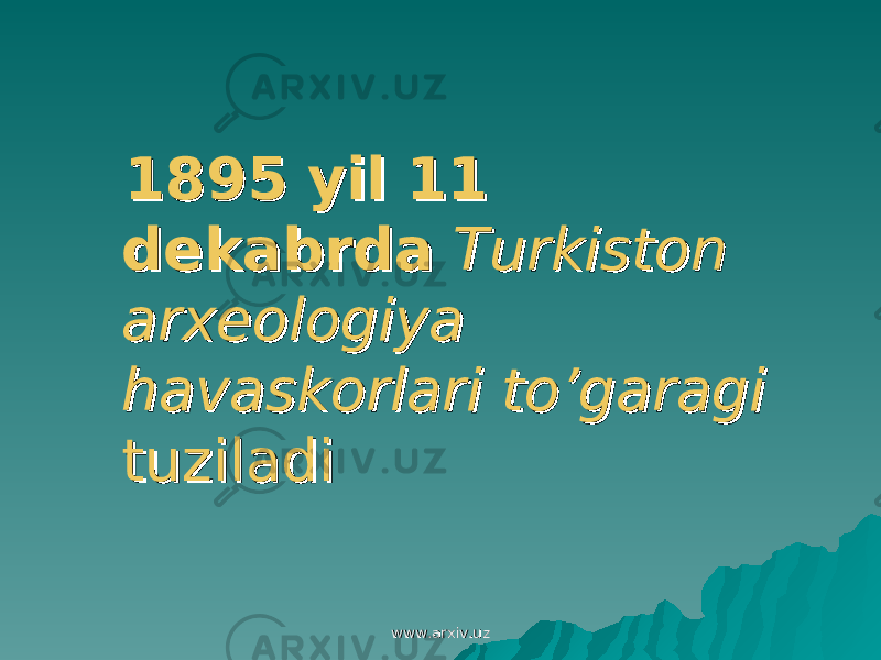  1895 yil 11 1895 yil 11 dekabrdadekabrda Turkiston Turkiston arxeologiya arxeologiya havaskorlari to’garagihavaskorlari to’garagi tuziladituziladi www.arxiv.uzwww.arxiv.uz 