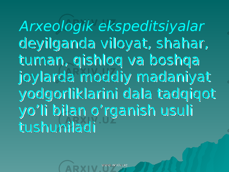  Arxeologik ekspeditsiyalar deyilganda viloyat, shahar, deyilganda viloyat, shahar, tuman, qishloq va boshqa tuman, qishloq va boshqa joylarda moddiy madaniyat joylarda moddiy madaniyat yodgorliklarini dala tadqiqot yodgorliklarini dala tadqiqot yo’li bilan o’rganish usuli yo’li bilan o’rganish usuli tushuniladitushuniladi www.arxiv.uzwww.arxiv.uz 