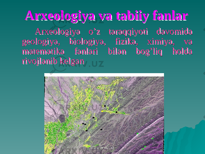 Arxeologiya va tabiiy fanlarArxeologiya va tabiiy fanlar Arxeologiya o’z taraqqiyoti davomida Arxeologiya o’z taraqqiyoti davomida geologiya, biologiya, fizika, ximiya, va geologiya, biologiya, fizika, ximiya, va matematika fanlari bilan bog’liq holda matematika fanlari bilan bog’liq holda rivojlanib kelganrivojlanib kelgan www.arxiv.uzwww.arxiv.uz 