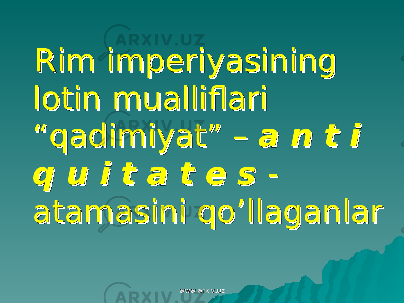  Rim imperiyasining Rim imperiyasining lotin mualliflari lotin mualliflari “qadimiyat” – “qadimiyat” – a n t i a n t i q u i t a t e s q u i t a t e s -- atamasini qo’llaganlaratamasini qo’llaganlar www.arxiv.uzwww.arxiv.uz 