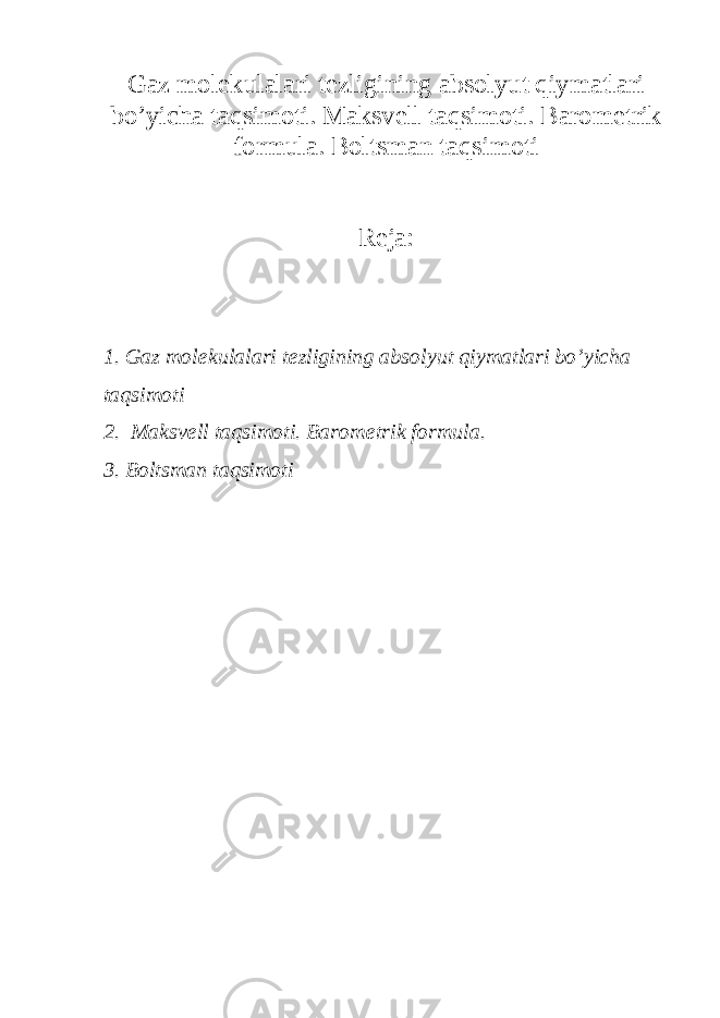 Gaz mol е kulalari t е zligining absolyut qiymatlari bo’yicha taqsimoti. Maksv е ll taqsimoti. Barom е trik formula. Boltsman taqsimoti Reja: 1. Gaz mol е kulalari t е zligining absolyut qiymatlari bo’yicha taqsimoti 2. Maksv е ll taqsimoti. Barom е trik formula. 3. Boltsman taqsimoti 