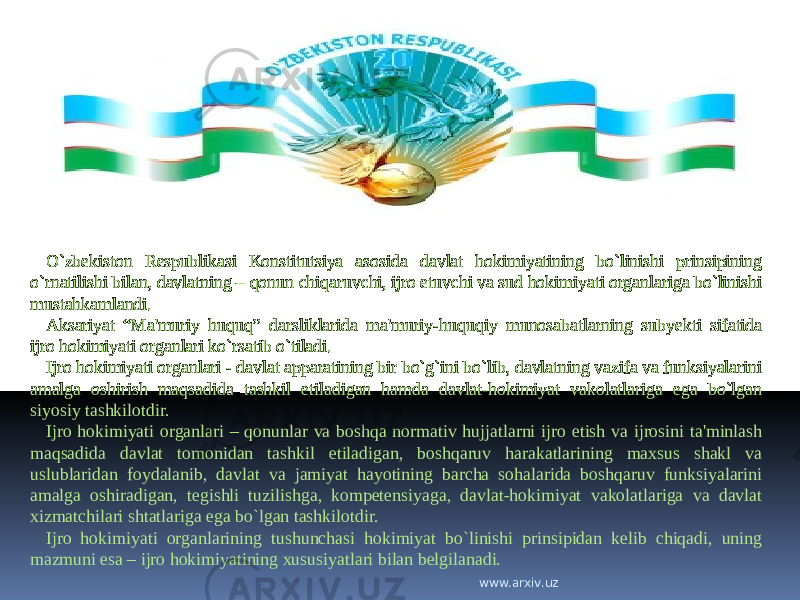 O`zbekiston Respublikasi Konstitutsiya asosida davlat hokimiyatining bo`linishi prinsipining o`rnatilishi bilan, davlatning – qonun chiqaruvchi, ijro etuvchi va sud hokimiyati organlariga bo`linishi mustahkamlandi. Aksariyat “Ma&#39;muriy huquq” darsliklarida ma&#39;muriy-huquqiy munosabatlarning subyekti sifatida ijro hokimiyati organlari ko`rsatib o`tiladi. Ijro hokimiyati organlari - davlat apparatining bir bo`g`ini bo`lib, davlatning vazifa va funksiyalarini amalga oshirish maqsadida tashkil etiladigan hamda davlat-hokimiyat vakolatlariga ega bo`lgan siyosiy tashkilotdir. Ijro hokimiyati organlari – qonunlar va boshqa normativ hujjatlarni ijro etish va ijrosini ta&#39;minlash maqsadida davlat tomonidan tashkil etiladigan, boshqaruv harakatlarining maxsus shakl va uslublaridan foydalanib, davlat va jamiyat hayotining barcha sohalarida boshqaruv funksiyalarini amalga oshiradigan, tegishli tuzilishga, kompetensiyaga, davlat-hokimiyat vakolatlariga va davlat xizmatchilari shtatlariga ega bo`lgan tashkilotdir. Ijro hokimiyati organlarining tushunchasi hokimiyat bo`linishi prinsipidan kelib chiqadi, uning mazmuni esa – ijro hokimiyatining xususiyatlari bilan belgilanadi. www.arxiv.uz 