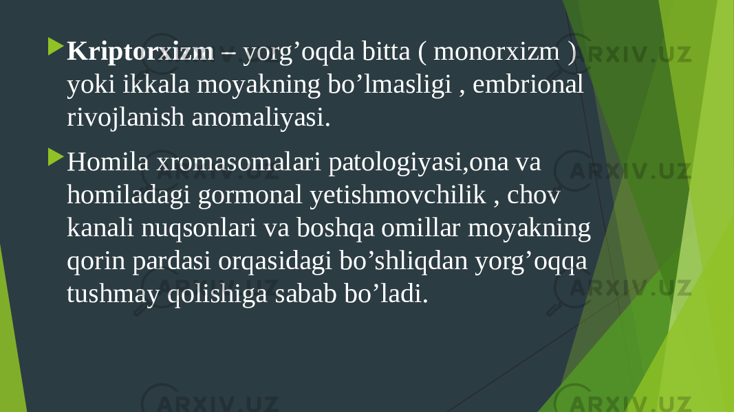  Kriptorxizm – yorg’oqda bitta ( monorxizm ) yoki ikkala moyakning bo’lmasligi , embrional rivojlanish anomaliyasi.  Homila xromasomalari patologiyasi,ona va homiladagi gormonal yetishmovchilik , chov kanali nuqsonlari va boshqa omillar moyakning qorin pardasi orqasidagi bo’shliqdan yorg’oqqa tushmay qolishiga sabab bo’ladi. 