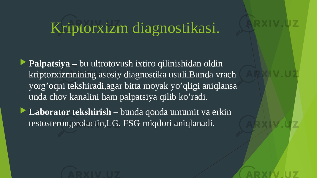  Kriptorxizm diagnostikasi.  Palpatsiya – bu ultrotovush ixtiro qilinishidan oldin kriptorxizmnining asosiy diagnostika usuli.Bunda vrach yorg’oqni tekshiradi,agar bitta moyak yo’qligi aniqlansa unda chov kanalini ham palpatsiya qilib ko’radi.  Laborator tekshirish – bunda qonda umumit va erkin testosteron,prolactin,LG, FSG miqdori aniqlanadi. 