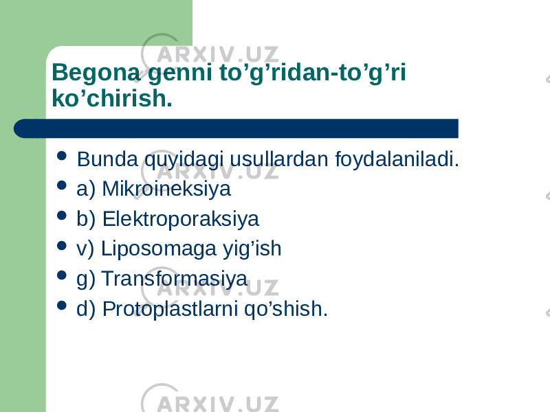 Begona genni to’g’ridan-to’g’ri ko’chirish.  Bunda quyidagi usullardan foydalaniladi.  a) Mikroineksiya  b) Elektroporaksiya  v) Liposomaga yig’ish  g) Transformasiya  d) Protoplastlarni qo’shish. 