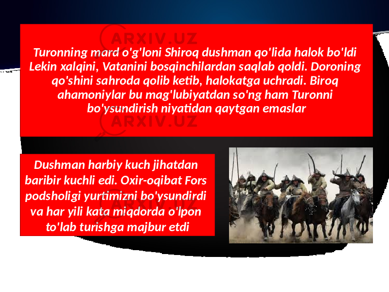 Turonning mard o&#39;g&#39;loni Shiroq dushman qo&#39;lida halok bo&#39;ldi Lekin xalqini, Vatanini bosqinchilardan saqlab qoldi. Doroning qo&#39;shini sahroda qolib ketib, halokatga uchradi. Biroq ahamoniylar bu mag&#39;lubiyatdan so&#39;ng ham Turonni bo&#39;ysundirish niyatidan qaytgan emaslar Dushman harbiy kuch jihatdan baribir kuchli edi. Oxir-oqibat Fors podsholigi yurtimizni bo&#39;ysundirdi va har yili kata miqdorda o&#39;lpon to&#39;lab turishga majbur etdi 