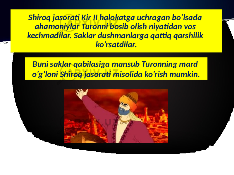 Shiroq jasorati Kir II halokatga uchragan bo’lsada ahamoniylar Turonni bosib olish niyatidan vos kechmadilar. Saklar dushmanlarga qattiq qarshilik ko’rsatdilar. Buni saklar qabilasiga mansub Turonning mard o’g’loni Shiroq jasorati misolida ko’rish mumkin. 