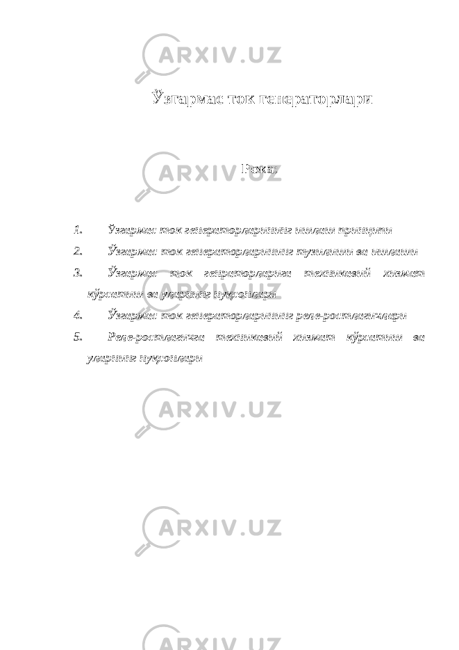  Ўзгармас ток генераторлари Режа: 1. Ў згармас ток генераторларининг ишлаш принципи 2. Ўзгармас ток генераторларининг тузилиши ва ишлаши 3. Ўзгармас ток генраторларига техникавий хизмат кўрсатиш ва уларнинг нуқсонлари 4. Ўзгармас ток генераторларининг реле-ростлагичлари 5. Реле-ростлагичга техникавий хизмат кўрсатиш ва уларнинг нуқсонлари 