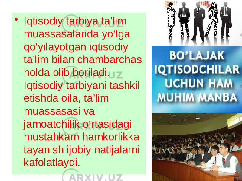 • Iqtisodiy tarbiya ta’lim muassasalarida yo‘lga qo‘yilayotgan iqtisodiy ta’lim bilan chambarchas holda olib boriladi. Iqtisodiy tarbiyani tashkil etishda oila, ta’lim muassasasi va jamoatchilik o‘rtasidagi mustahkam hamkorlikka tayanish ijobiy natijalarni kafolatlaydi. 