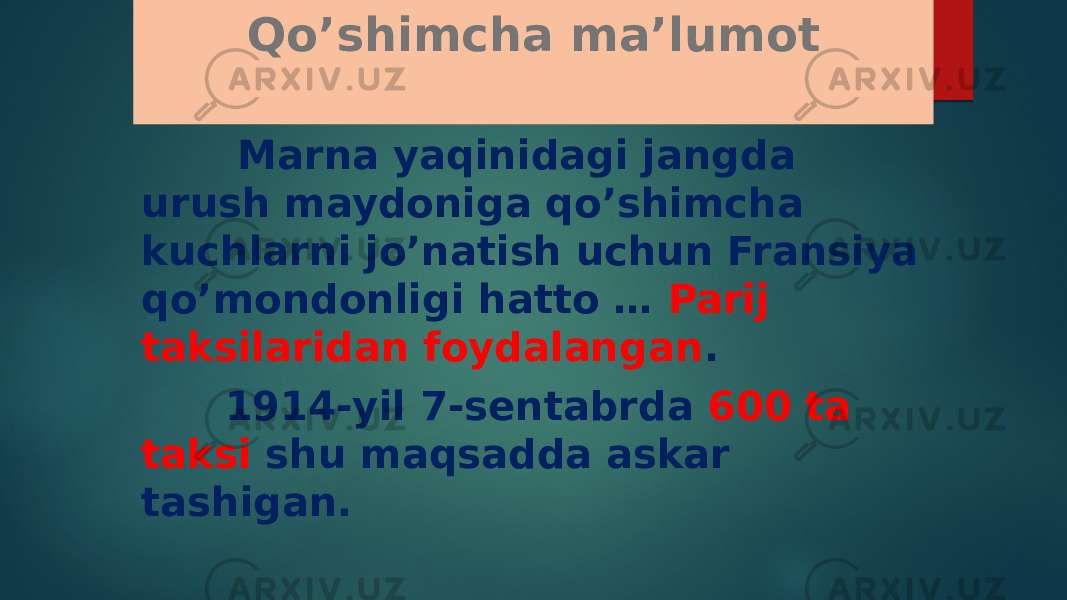 Qo’shimcha ma’lumot Marna yaqinidagi jangda urush maydoniga qo’shimcha kuchlarni jo’natish uchun Fransiya qo’mondonligi hatto … Parij taksilaridan foydalangan . 1914-yil 7-sentabrda 600 ta taksi shu maqsadda askar tashigan. 