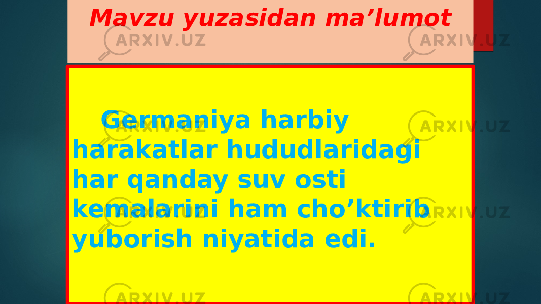 Mavzu yuzasidan ma’lumot Germaniya harbiy harakatlar hududlaridagi har qanday suv osti kemalarini ham cho’ktirib yuborish niyatida edi. 