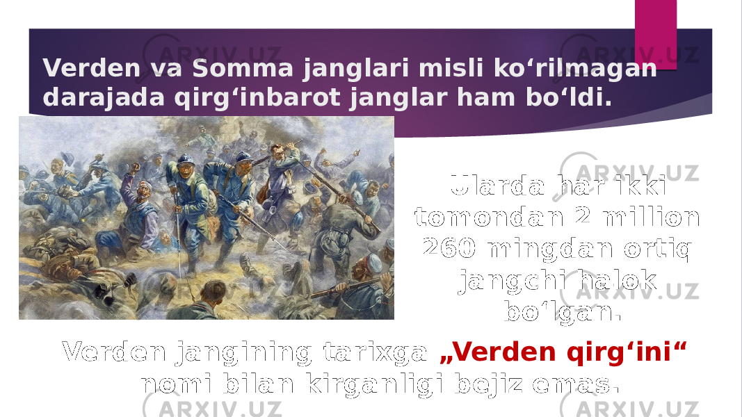 Verden va Somma janglari misli ko‘rilmagan darajada qirg‘inbarot janglar ham bo‘ldi. Verden jangining tarixga „Verden qirg‘ini“ nomi bilan kirganligi bejiz emas. Ularda har ikki tomondan 2 million 260 mingdan ortiq jangchi halok bo‘lgan. 