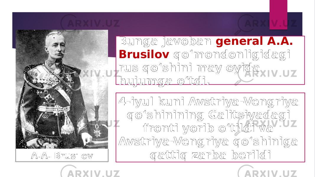 Bunga javoban general A.A. Brusilov qo‘mondonligidagi rus qo‘shini may oyida hujumga o‘tdi. 4-iyul kuni Avstriya-Vengriya qo‘shinining Galitsiyadagi fronti yorib o‘tildi va Avstriya-Vengriya qo‘shiniga qattiq zarba berildi A.A. Brusilov 