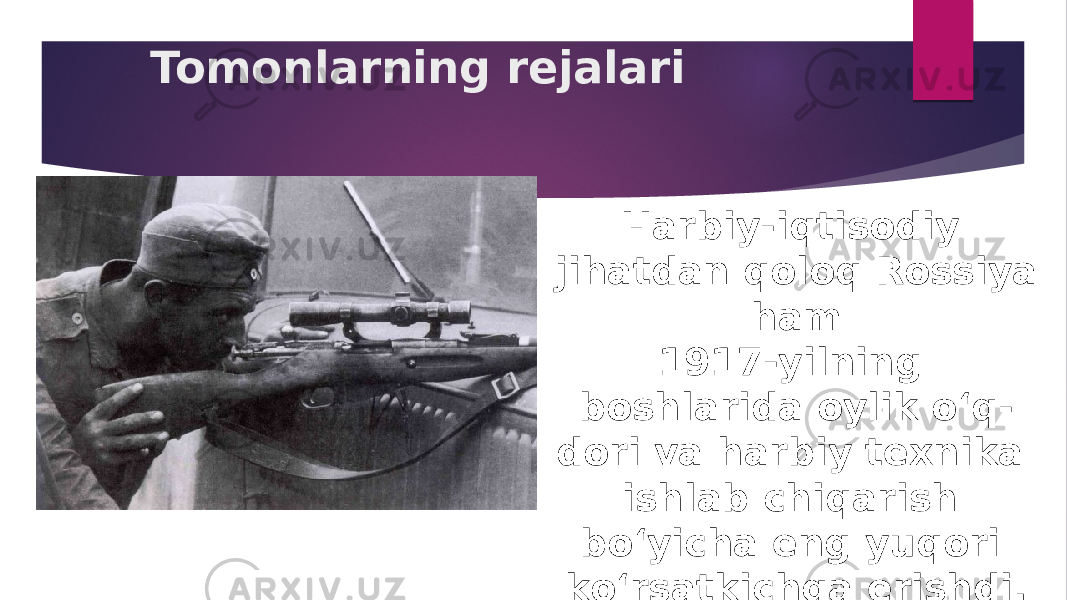 Tomonlarning rejalari Harbiy-iqtisodiy jihatdan qoloq Rossiya ham 1917-yilning boshlarida oylik o‘q- dori va harbiy texnika ishlab chiqarish bo‘yicha eng yuqori ko‘rsatkichga erishdi. 