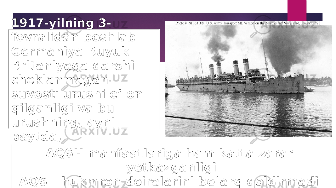 1917-yilning 3- fevralidan boshlab Germaniya Buyuk Britaniyaga qarshi cheklanmagan suvosti urushi e’lon qilganligi va bu urushning, ayni paytda, AQSH manfaatlariga ham katta zarar yetkazganligi AQSH hukmron doiralarini befarq qoldirmadi. 