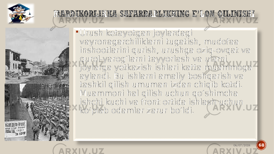  Urush ketayotgan joylardagi vayronagarchiliklarni tugatish, mudofaa inshootlarini qurish, urushga oziq-ovqat va qurol-yarog‘larni tayyorlash va ularni joylarga yetkazish ishlari katta muammoga aylandi. Bu ishlarni amaliy boshqarish va tashkil qilish umuman izdan chiqib ketdi. Muammoni hal qilish uchun qo‘shimcha ishchi kuchi va front ortida ishlash uchun ko‘plab odamlar zarur bo‘ldi. 06/07/2024 68 