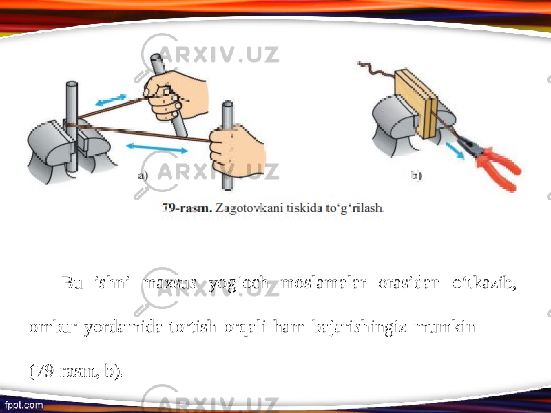 Bu ishni maxsus yog‘och moslamalar orasidan о‘ tkazib, ombur yordamida tortish orqali ham bajarishingiz mumkin (79-rasm, b). 