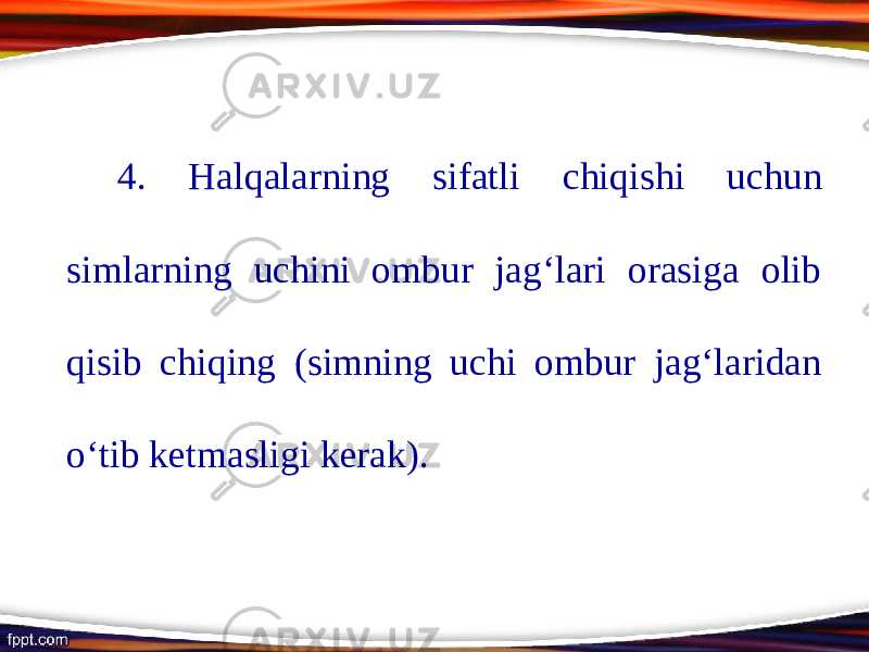 4. Halqalarning sifatli chiqishi uchun simlarning uchini ombur jag‘lari orasiga olib qisib chiqing (simning uchi ombur jag‘laridan о‘ tib ketmasligi kerak). 