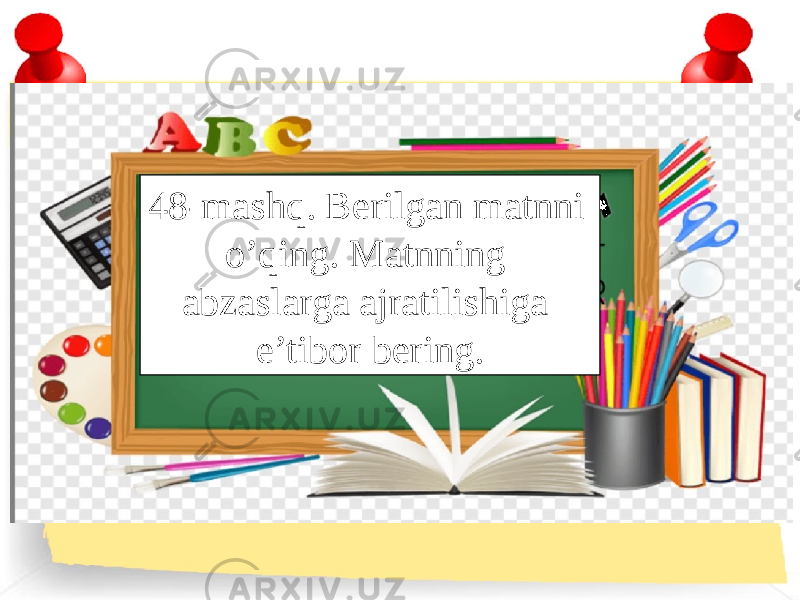 48-mashq. Berilgan matnni o’qing. Matnning abzaslarga ajratilishiga e’tibor bering. 