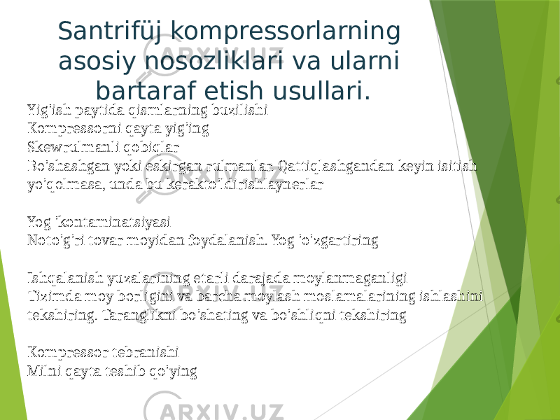 Santrifüj kompressorlarning asosiy nosozliklari va ularni bartaraf etish usullari. Yig&#39;ish paytida qismlarning buzilishi Kompressorni qayta yig&#39;ing Skewrulmanli qobiqlar Bo&#39;shashgan yoki eskirgan rulmanlar. Qattiqlashgandan keyin isitish yo&#39;qolmasa, unda bu kerakto&#39;ldirishlaynerlar Yog &#39;kontaminatsiyasi Noto&#39;g&#39;ri tovar moyidan foydalanish. Yog &#39;o&#39;zgartiring Ishqalanish yuzalarining etarli darajada moylanmaganligi Tizimda moy borligini va barcha moylash moslamalarining ishlashini tekshiring. Taranglikni bo&#39;shating va bo&#39;shliqni tekshiring Kompressor tebranishi Milni qayta teshib qo&#39;ying 