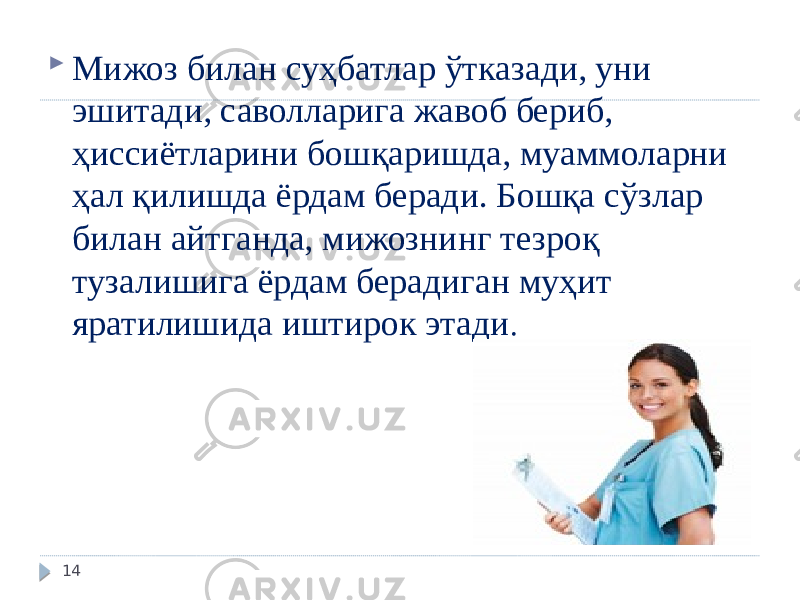  Мижоз билан суҳбатлар ўтказади, уни эшитади, саволларига жавоб бериб, ҳиссиётларини бошқаришда, муаммоларни ҳал қилишда ёрдам беради. Бошқа сўзлар билан айтганда, мижознинг тезроқ тузалишига ёрдам берадиган муҳит яратилишида иштирок этади . 14 