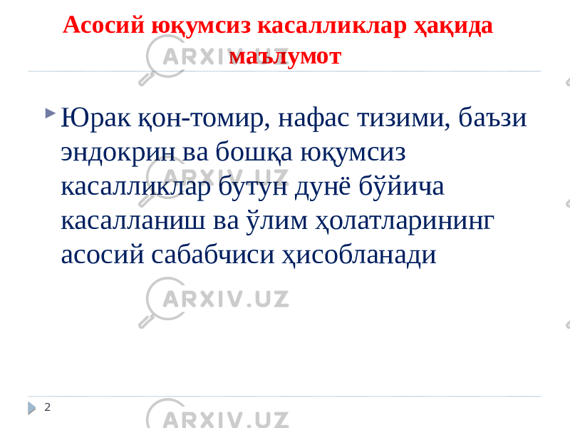 Асосий юқумсиз касалликлар ҳақида маълумот  Юрак қон-томир, нафас тизими, баъзи эндокрин ва бошқа юқумсиз касалликлар бутун дунё бўйича касалланиш ва ўлим ҳолатларининг асосий сабабчиси ҳисобланади 2 