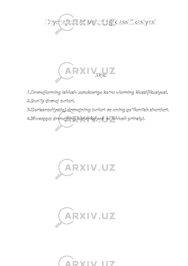 Dryenaj turlari va uning klassifikasiyasi Reja: 1.Drenajlarning ishlash xarakteriga ko’ra ularning klassifikasiyasi. 2.Sun&#39;iy drenaj turlari. 3.Gorizontal(yotiq) drenajning turlari va uning qo’llaniish shartlari. 4.Muvaqqat drenajning konstrksiyasi va ishlash prinsipi. 