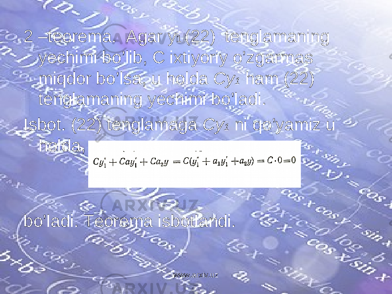 2 – teorema. Agar y 1 (22) tenglamaning yechimi bo’lib, C ixtiyoriy o’zgarmas miqdor bo’lsa, u holda Cy 1 ham (22) tenglamaning yechimi bo’ladi. Isbot. (22) tenglamaga Cy 1 ni qo’yamiz u holda, bo’ladi. Teorema isbotlandi. www.arxiv.uz 