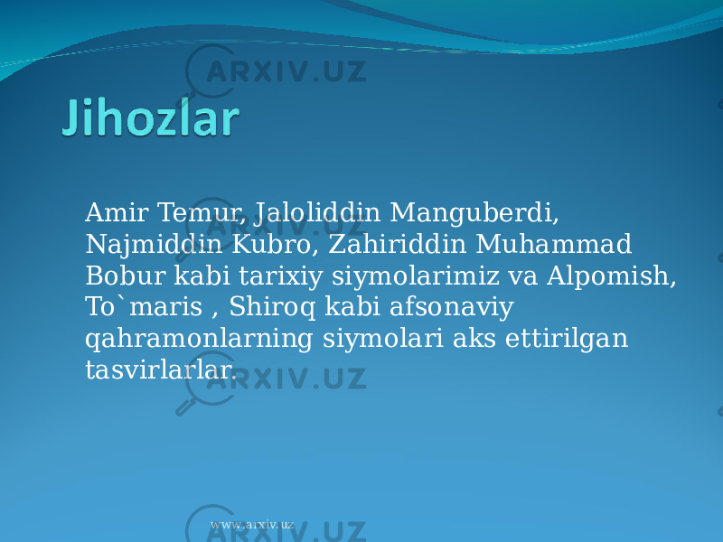 Amir Temur, Jaloliddin Manguberdi, Najmiddin Kubro, Zahiriddin Muhammad Bobur kabi tarixiy siymolarimiz va Alpomish, To`maris , Shiroq kabi afsonaviy qahramonlarning siymolari aks ettirilgan tasvirlarlar. www.arxiv.uz 