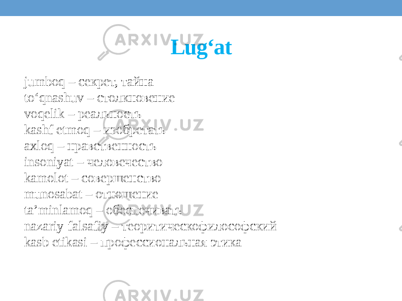 Lug‘at jumboq – секрет, тайна to‘qnashuv – столкновение voqelik – реальность kashf etmoq – изобретать axloq – нравственность insoniyat – человечество kamolot – совершенство munosabat – отношение ta’minlamoq – обеспечивать nazariy-falsafiy – теоритическофилософский kasb etikasi – профессиональная этикa 