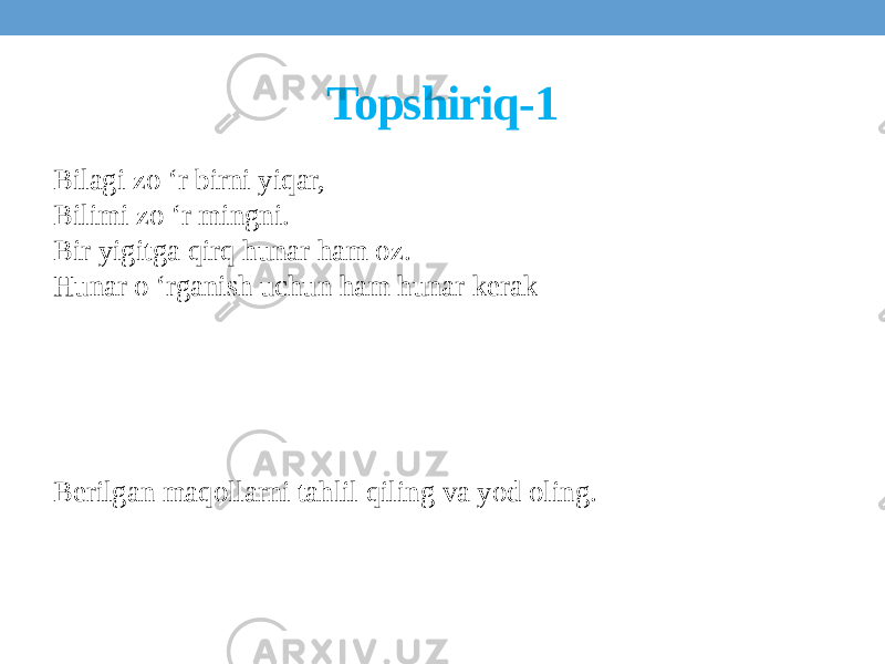 Topshiriq-1 Bilagi zo ‘r birni yiqar, Bilimi zo ‘r mingni. Bir yigitga qirq hunar ham oz. Hunar o ‘rganish uchun ham hunar kerak Berilgan maqollarni tahlil qiling va yod oling. 